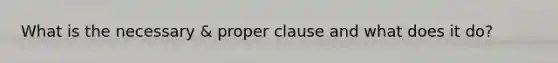 What is the necessary & proper clause and what does it do?