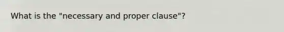 What is the "necessary and proper clause"?