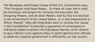 The Necessary and Proper Clause of the U.S. Constitution says, "The Congress shall have Power... to make all Laws which shall be necessary and proper for carrying into Execution the foregoing Powers, and all other Powers vest by this Constitution in the Government of the United States, or in any Department or Officer thereof." Why did Federalists want to include this clause in the Constitution? to provide a guarantee of sovereignty to individual states to protect the individual liberties of all citizens to give citizens more opportunities to select government officials to allow the national government to efficiently run the country