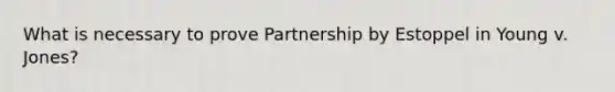 What is necessary to prove Partnership by Estoppel in Young v. Jones?