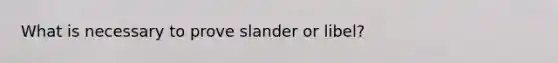 What is necessary to prove slander or libel?