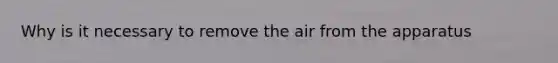 Why is it necessary to remove the air from the apparatus