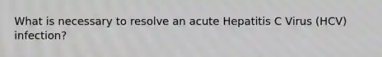 What is necessary to resolve an acute Hepatitis C Virus (HCV) infection?