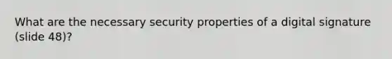 What are the necessary security properties of a digital signature (slide 48)?