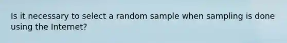 Is it necessary to select a random sample when sampling is done using the Internet?