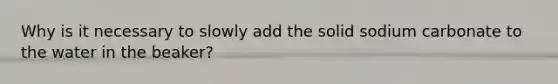 Why is it necessary to slowly add the solid sodium carbonate to the water in the beaker?