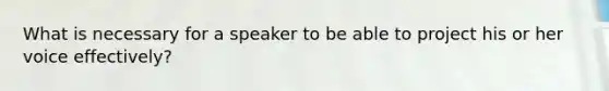 What is necessary for a speaker to be able to project his or her voice effectively?