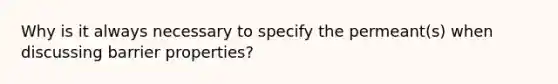 Why is it always necessary to specify the permeant(s) when discussing barrier properties?