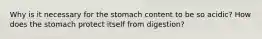 Why is it necessary for the stomach content to be so acidic? How does the stomach protect itself from digestion?