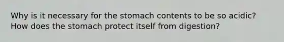 Why is it necessary for the stomach contents to be so acidic? How does the stomach protect itself from digestion?