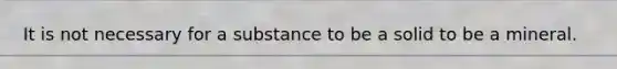 It is not necessary for a substance to be a solid to be a mineral.