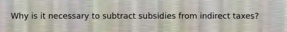 Why is it necessary to subtract subsidies from indirect taxes?