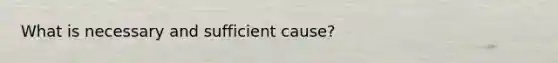 What is necessary and sufficient cause?