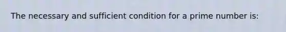 The necessary and sufficient condition for a prime number is: