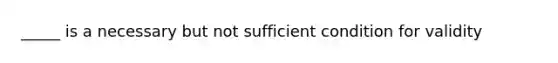 _____ is a necessary but not sufficient condition for validity