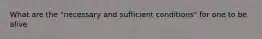 What are the "necessary and sufficient conditions" for one to be alive