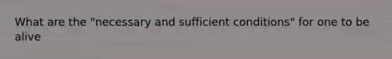 What are the "necessary and sufficient conditions" for one to be alive