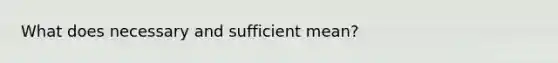 What does necessary and sufficient mean?