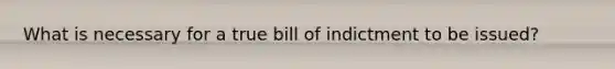 What is necessary for a true bill of indictment to be issued?