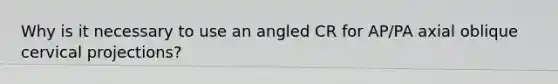 Why is it necessary to use an angled CR for AP/PA axial oblique cervical projections?