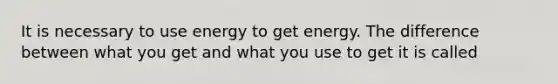 It is necessary to use energy to get energy. The difference between what you get and what you use to get it is called