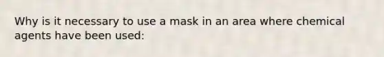 Why is it necessary to use a mask in an area where chemical agents have been used: