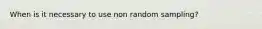 When is it necessary to use non random sampling?