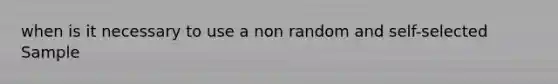 when is it necessary to use a non random and self-selected Sample