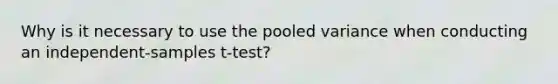 Why is it necessary to use the pooled variance when conducting an independent-samples t-test?