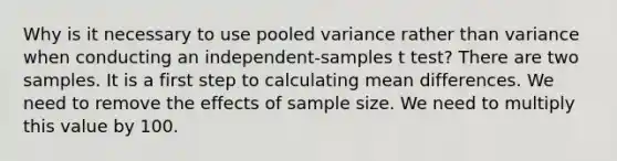 Why is it necessary to use pooled variance rather than variance when conducting an independent-samples t test? There are two samples. It is a first step to calculating mean differences. We need to remove the effects of sample size. We need to multiply this value by 100.