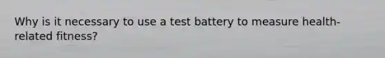 Why is it necessary to use a test battery to measure health-related fitness?