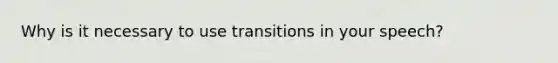 Why is it necessary to use transitions in your speech?