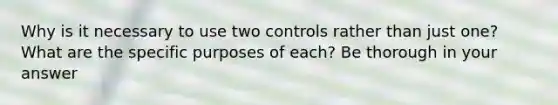 Why is it necessary to use two controls rather than just one? What are the specific purposes of each? Be thorough in your answer