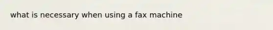 what is necessary when using a fax machine