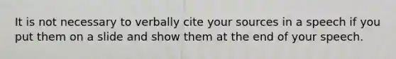 It is not necessary to verbally cite your sources in a speech if you put them on a slide and show them at the end of your speech.