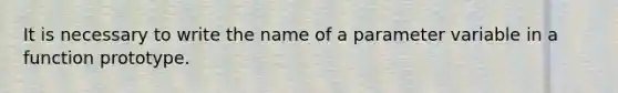 It is necessary to write the name of a parameter variable in a function prototype.