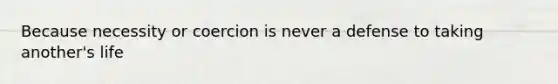 Because necessity or coercion is never a defense to taking another's life