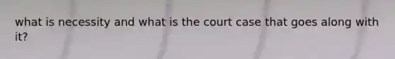 what is necessity and what is the court case that goes along with it?