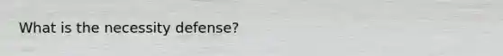 What is the necessity defense?