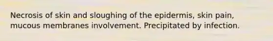 Necrosis of skin and sloughing of the epidermis, skin pain, mucous membranes involvement. Precipitated by infection.