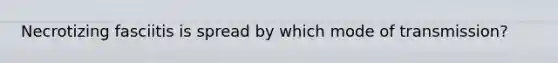 Necrotizing fasciitis is spread by which mode of transmission?