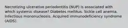 Necrotizing ulcerative periodontitis (NUP) is associated with which systemic disease? Diabetes mellitus. Sickle cell anemia. Infectious mononucleosis. Acquired immunodeficiency syndrome (AIDS).