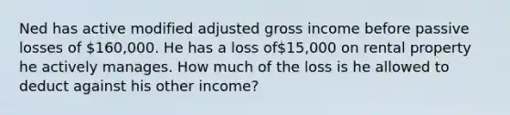 Ned has active modified adjusted gross income before passive losses of 160,000. He has a loss of15,000 on rental property he actively manages. How much of the loss is he allowed to deduct against his other income?