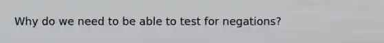 Why do we need to be able to test for negations?