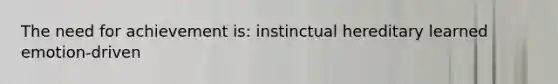 The need for achievement is: instinctual hereditary learned emotion-driven