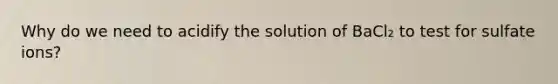 Why do we need to acidify the solution of BaCl₂ to test for sulfate ions?