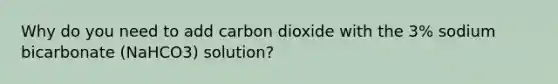 Why do you need to add carbon dioxide with the 3% sodium bicarbonate (NaHCO3) solution?