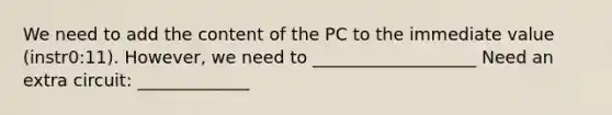 We need to add the content of the PC to the immediate value (instr0:11). However, we need to ___________________ Need an extra circuit: _____________