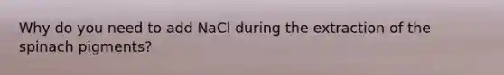 Why do you need to add NaCl during the extraction of the spinach pigments?