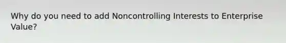 Why do you need to add Noncontrolling Interests to Enterprise Value?